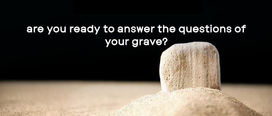 Are you ready to answer the questions of your grave?