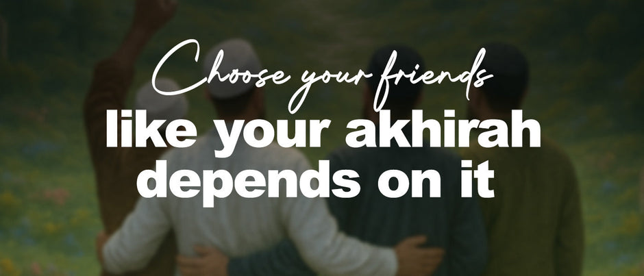 Choose your friends like your akhirah depends on it