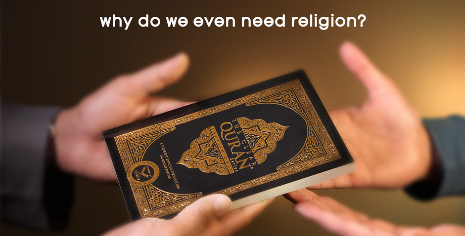 Why do we even need a religion and The Quran?