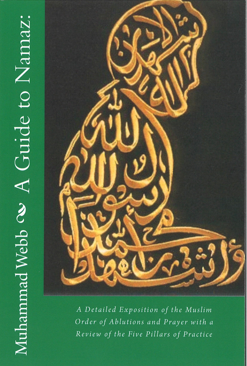 A Guide to Namaz: A Detailed Exposition of the Muslim Order of Ablutions and Prayer with a Review of the Five Pillars of Practice