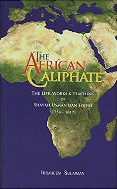 The African Caliphate: The Life, Works and Teaching of Shaykh Usman Dan Fodio