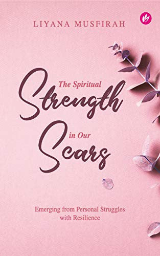 The Spiritual Strength In Our Scars: Emerging From Personal Struggles With Resilience