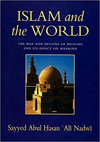 Islam and the World: The Rise and Decline of the Muslims and Its Effect on Mankind