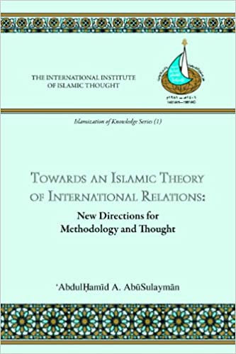 Towards an Islamic Theory of International Relations: New Directions for Methodology and Thought