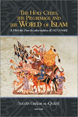 The Holy Cities, the Pilgrimage and the World of Islam: A History: From the Earliest Traditions till 1925 (1344H)