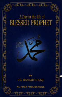 A Day in the Life of Blessed Prophet Muhammad by Dr. Mazhar U. Kazi