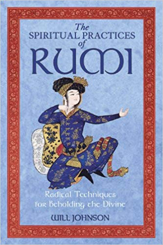 The Spiritual Practices of Rumi Radical Techniques for Beholding the Divine