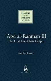 Makers of the Muslim World 'Abd al-Rahman III : The first Cordoban Caliph