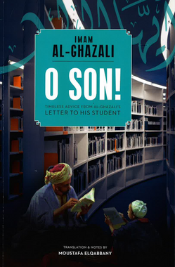 O Son - Timeless advice from Al-Ghazali