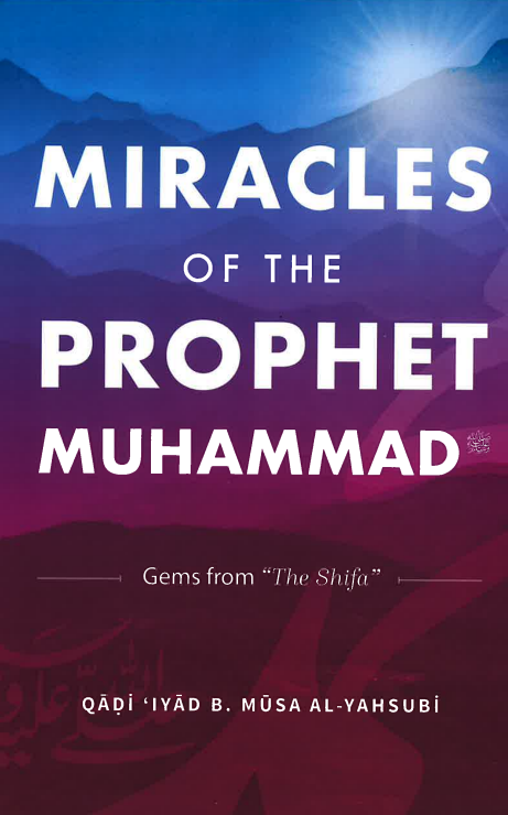 Miracles of the Prophet Muhammad - Gems from "The Shifa" of Qadi Iyad